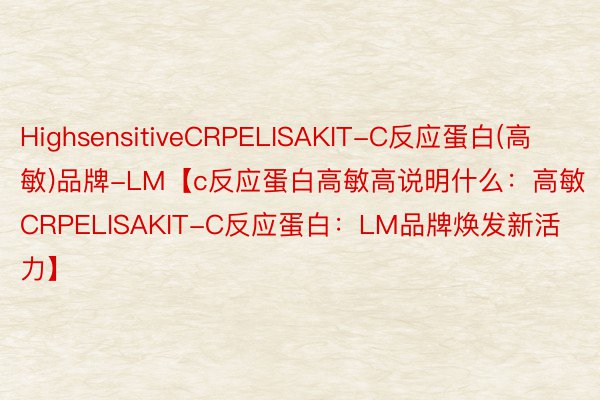 HighsensitiveCRPELISAKIT-C反应蛋白(高敏)品牌-LM【c反应蛋白高敏高说明什么：高敏CRPELISAKIT-C反应蛋白：LM品牌焕发新活力】