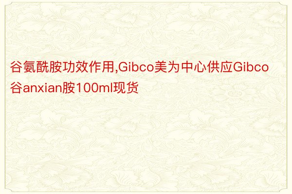 谷氨酰胺功效作用，Gibco美为中心供应Gibco谷anxian胺100ml现货